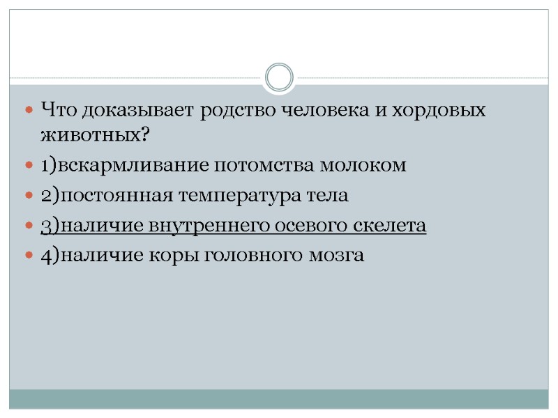 Что доказывает родство человека и хордовых животных? 1)вскармливание потомства молоком 2)постоянная температура тела 3)наличие
